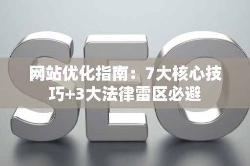 网站优化指南：7大核心技巧+3大法律雷区必避