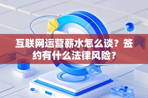 互联网运营薪水怎么谈？签约有什么法律风险？